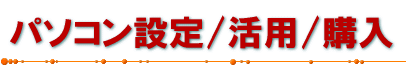 パソコン設定/活用/購入
